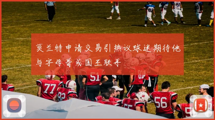 莫兰特申请交易引热议球迷期待他与字母哥或国王联手