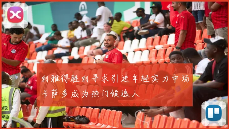 利雅得胜利寻求引进年轻实力中场卡萨多成为热门候选人