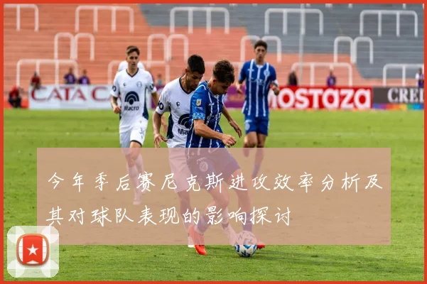 今年季后赛尼克斯进攻效率分析及其对球队表现的影响探讨
