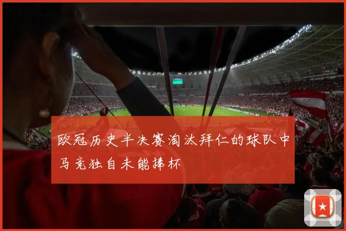 欧冠历史半决赛淘汰拜仁的球队中马竞独自未能捧杯